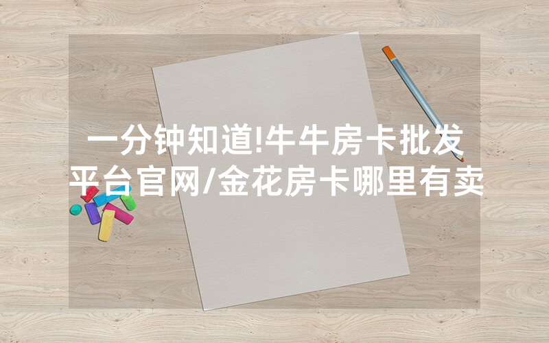 一分钟知道!牛牛房卡批发平台官网/金花房卡哪里有卖