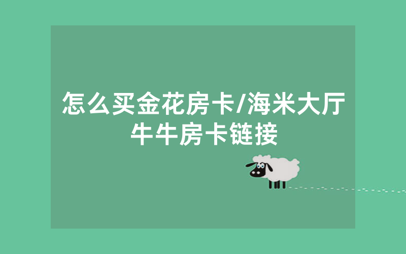 怎么买金花房卡/海米大厅牛牛房卡链接