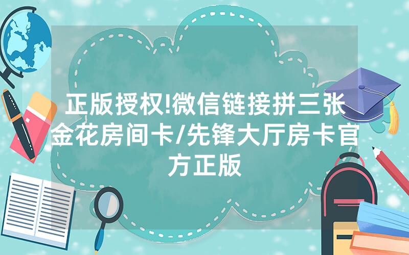正版授权!微信链接拼三张金花房间卡/先锋大厅房卡官方正版