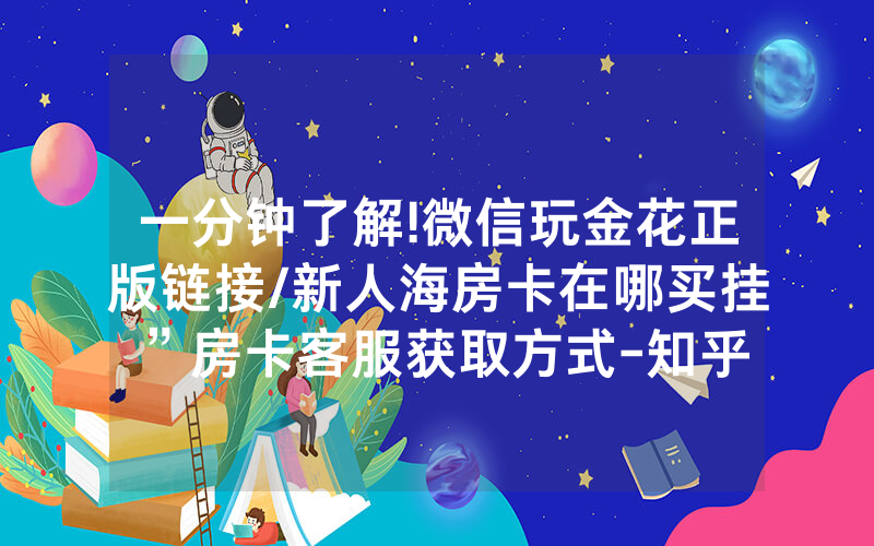 一分钟了解!微信玩金花正版链接/新人海房卡在哪买挂”房卡客服获取方式-知乎