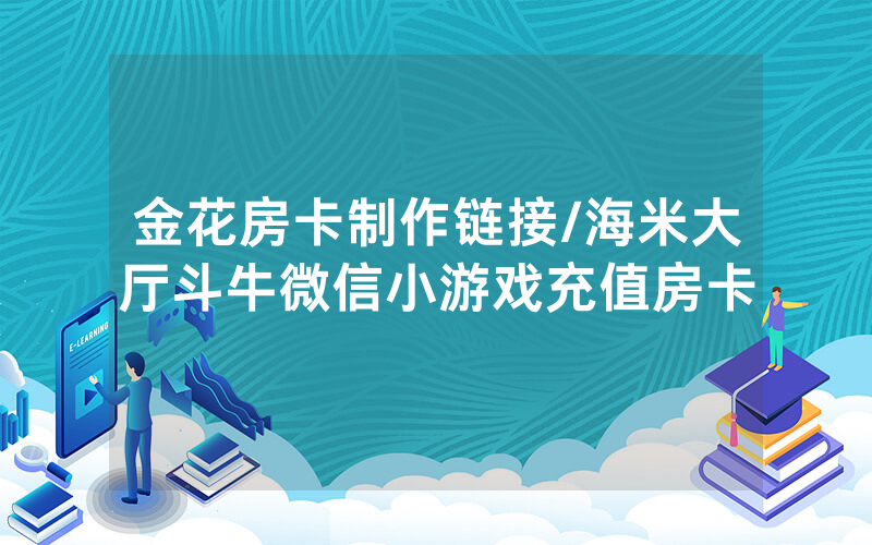 金花房卡制作链接/海米大厅斗牛微信小游戏充值房卡