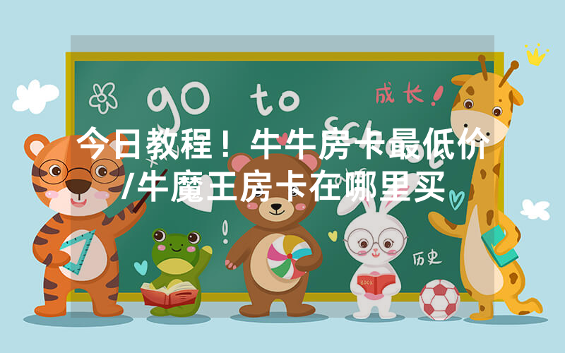 今日教程！牛牛房卡最低价/牛魔王房卡在哪里买