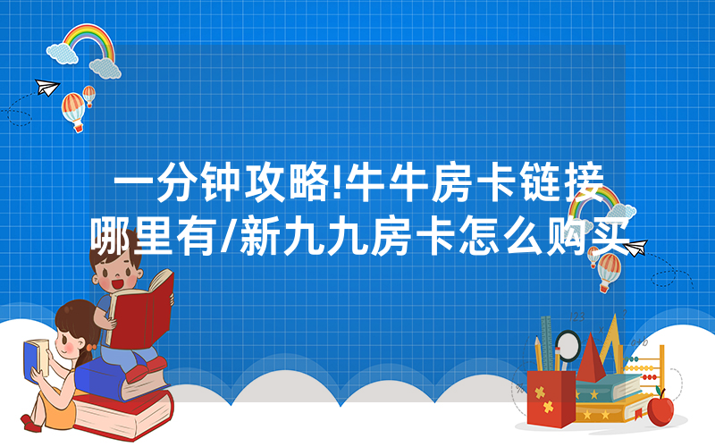 一分钟攻略!牛牛房卡链接哪里有/新九九房卡怎么购买