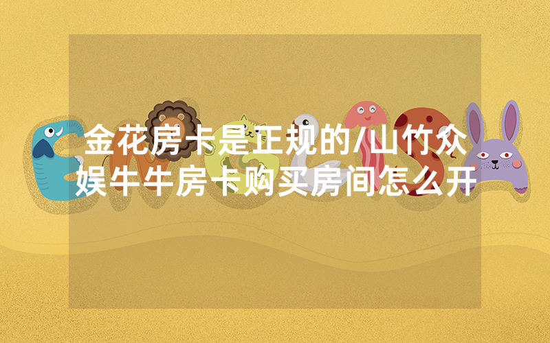 金花房卡是正规的/山竹众娱牛牛房卡购买房间怎么开