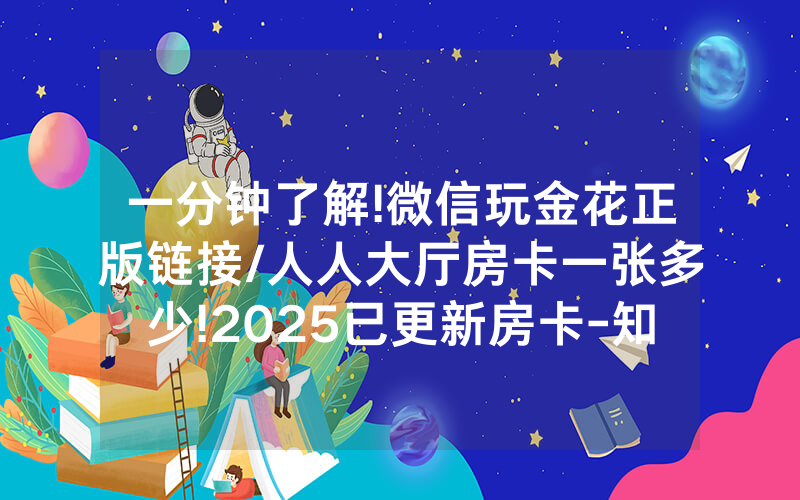 一分钟了解!微信玩金花正版链接/人人大厅房卡一张多少!2025已更新房卡-知乎