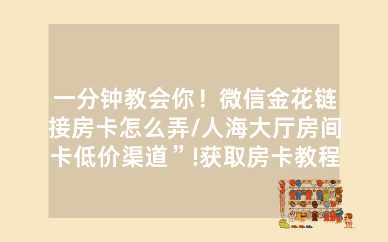 一分钟教会你！微信金花链接房卡怎么弄/人海大厅房间卡低价渠道”!获取房卡教程-知乎