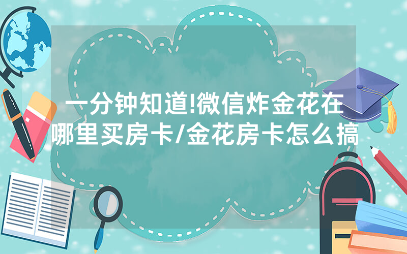 一分钟知道!微信炸金花在哪里买房卡/金花房卡怎么搞