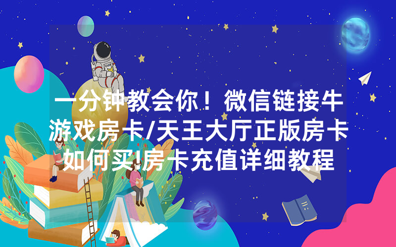 一分钟教会你！微信链接牛游戏房卡/天王大厅正版房卡如何买!房卡充值详细教程