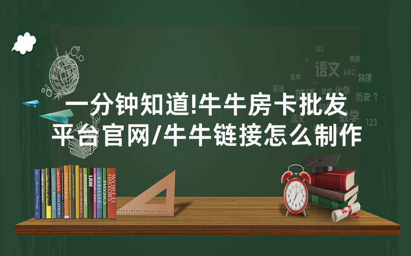 一分钟知道!牛牛房卡批发平台官网/牛牛链接怎么制作