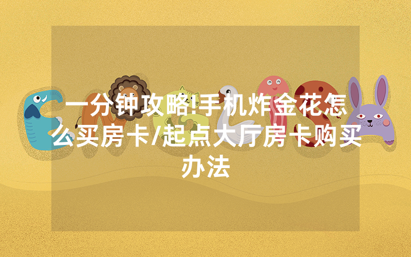 一分钟攻略!手机炸金花怎么买房卡/起点大厅房卡购买办法