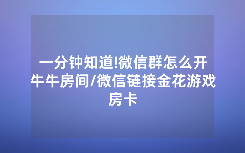 一分钟知道!微信群怎么开牛牛房间/微信链接金花游戏房卡