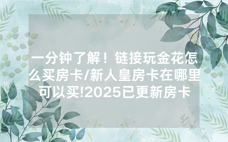 一分钟了解！链接玩金花怎么买房卡/新人皇房卡在哪里可以买!2025已更新房卡-知乎