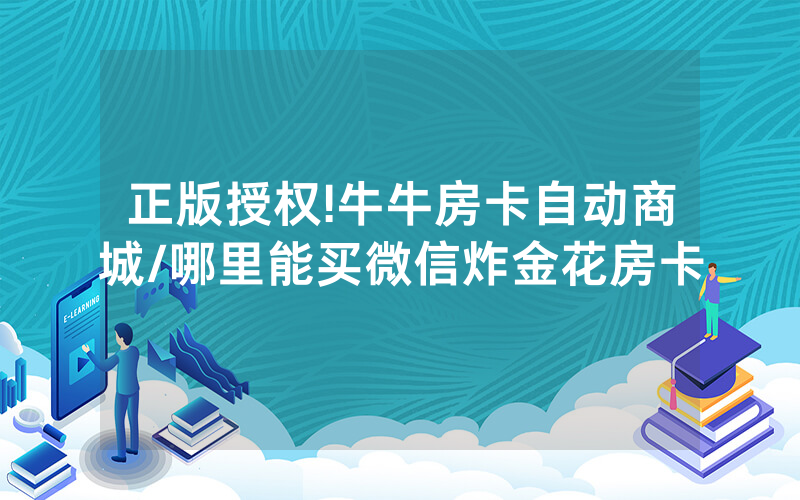 正版授权!牛牛房卡自动商城/哪里能买微信炸金花房卡