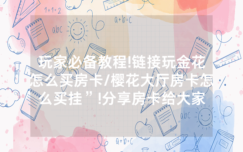 玩家必备教程!链接玩金花怎么买房卡/樱花大厅房卡怎么买挂”!分享房卡给大家