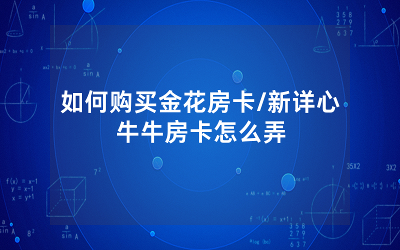 如何购买金花房卡/新详心牛牛房卡怎么弄