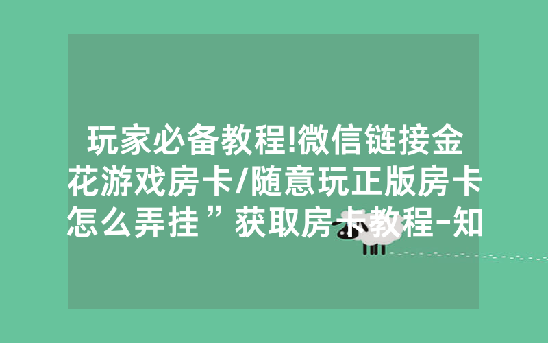 玩家必备教程!微信链接金花游戏房卡/随意玩正版房卡怎么弄挂”获取房卡教程-知乎
