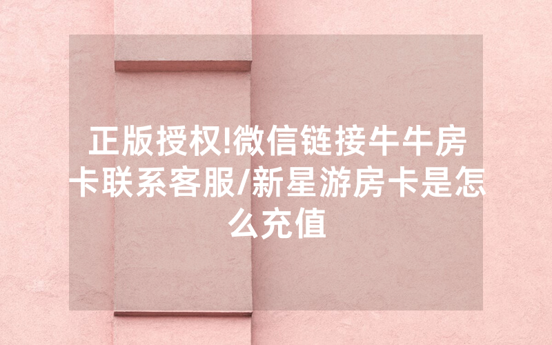 正版授权!微信链接牛牛房卡联系客服/新星游房卡是怎么充值