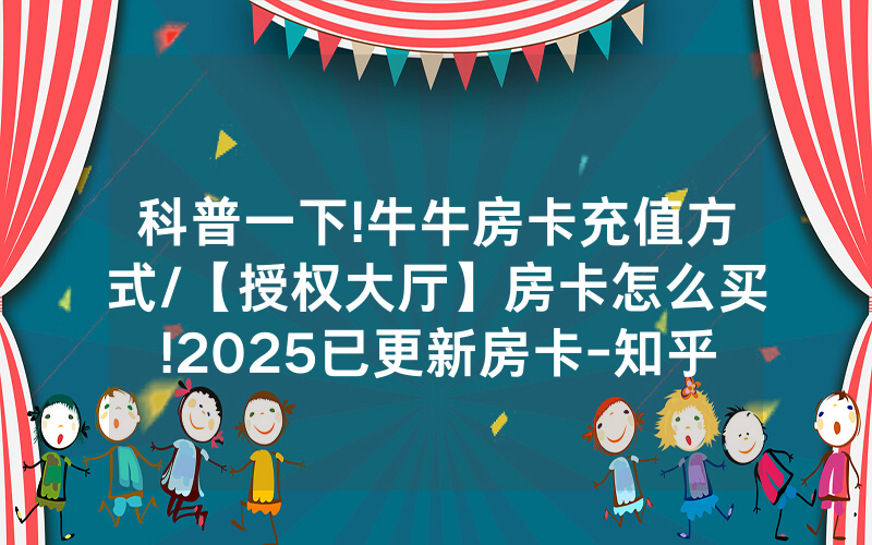 科普一下!牛牛房卡充值方式/【授权大厅】房卡怎么买!2025已更新房卡-知乎