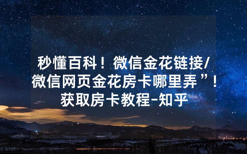 秒懂百科！微信金花链接/微信网页金花房卡哪里弄”!获取房卡教程-知乎