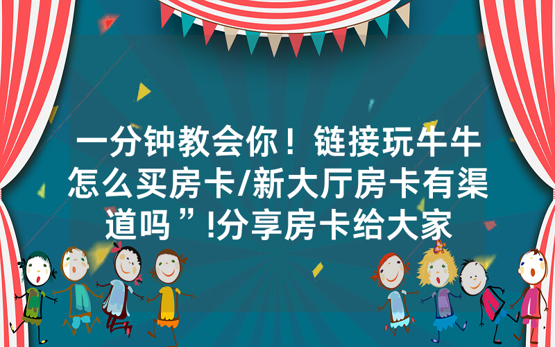 一分钟教会你！链接玩牛牛怎么买房卡/新大厅房卡有渠道吗”!分享房卡给大家
