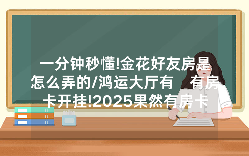 一分钟秒懂!金花好友房是怎么弄的/鸿运大厅有沒有房卡开挂!2025果然有房卡教程