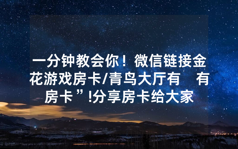 一分钟教会你！微信链接金花游戏房卡/青鸟大厅有沒有房卡”!分享房卡给大家