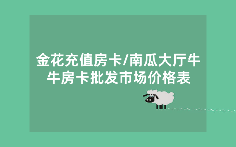 金花充值房卡/南瓜大厅牛牛房卡批发市场价格表