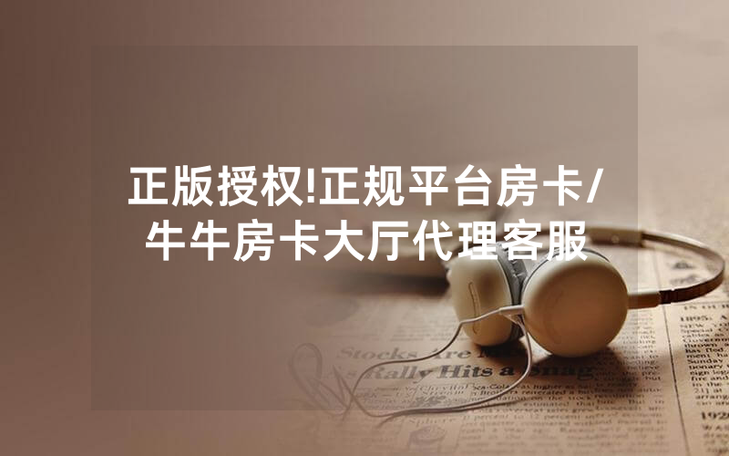 正版授权!正规平台房卡/牛牛房卡大厅代理客服
