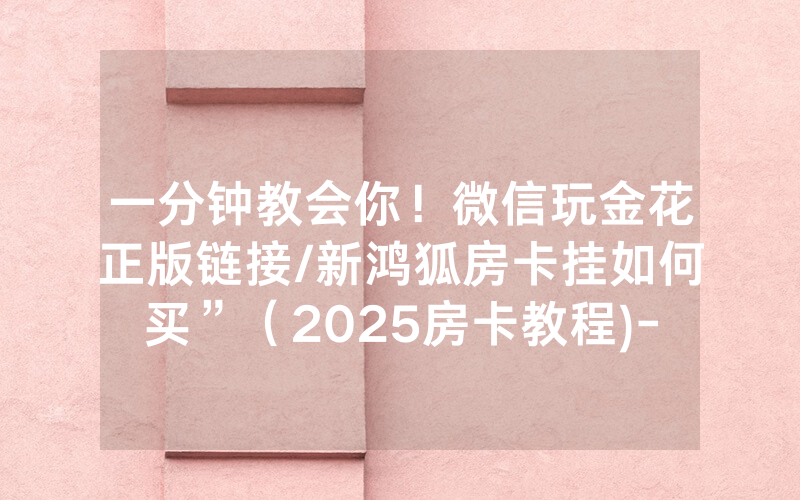 一分钟教会你！微信玩金花正版链接/新鸿狐房卡挂如何买”（2025房卡教程)-知乎
