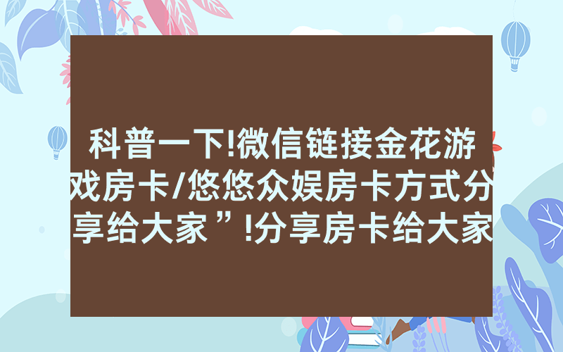 科普一下!微信链接金花游戏房卡/悠悠众娱房卡方式分享给大家”!分享房卡给大家