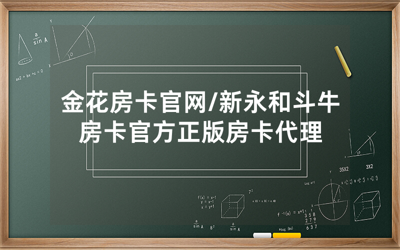 金花房卡官网/新永和斗牛房卡官方正版房卡代理