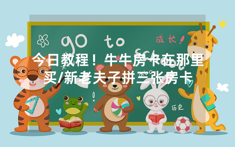 今日教程！牛牛房卡在那里买/新老夫子拼三张房卡