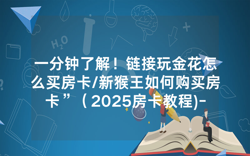 一分钟了解！链接玩金花怎么买房卡/新猴王如何购买房卡”（2025房卡教程)-知乎