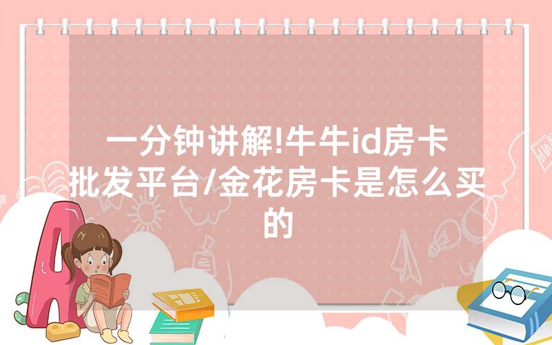 一分钟讲解!牛牛id房卡批发平台/金花房卡是怎么买的