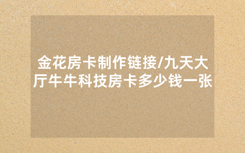 金花房卡制作链接/九天大厅牛牛科技房卡多少钱一张