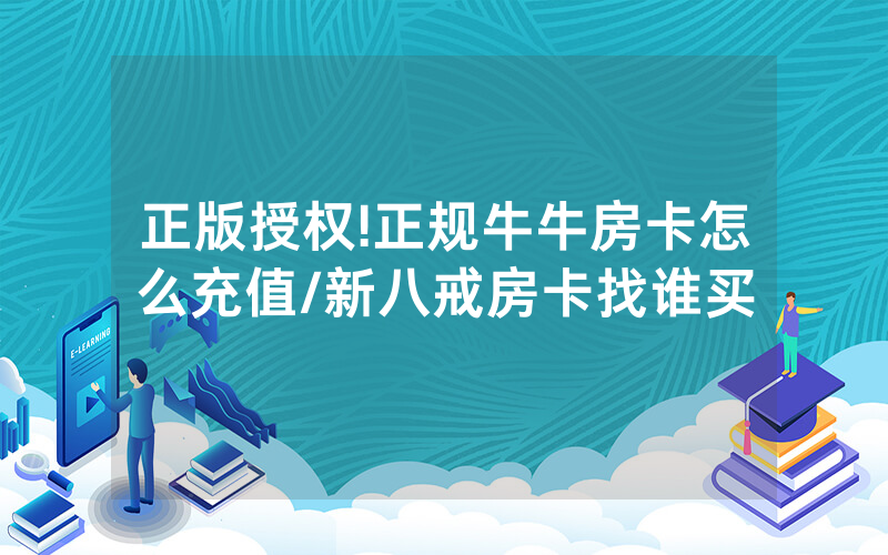 正版授权!正规牛牛房卡怎么充值/新八戒房卡找谁买