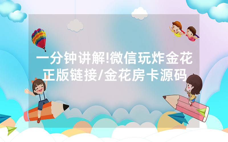 一分钟讲解!微信玩炸金花正版链接/金花房卡源码