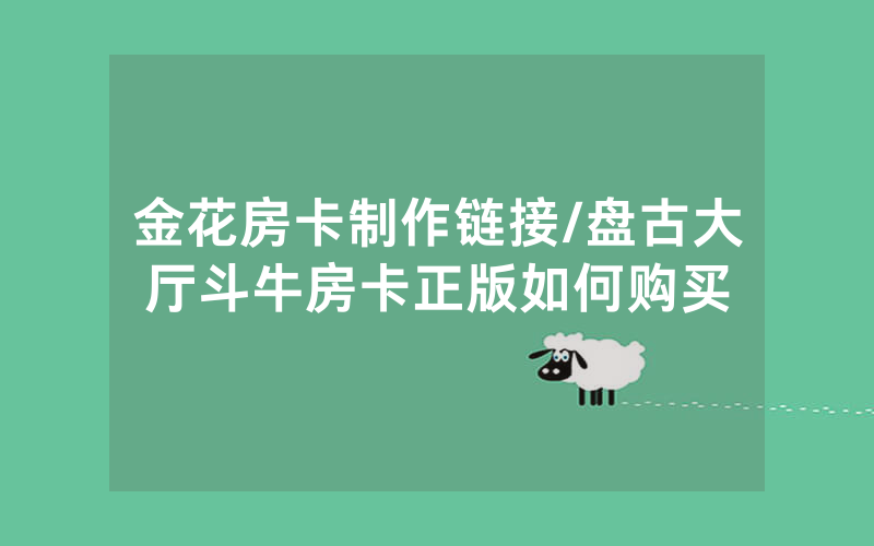 金花房卡制作链接/盘古大厅斗牛房卡正版如何购买