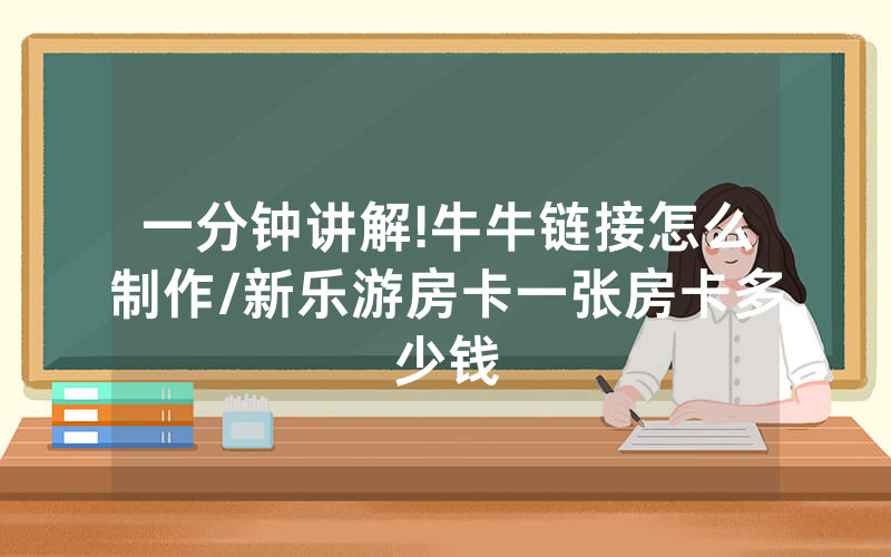一分钟讲解!牛牛链接怎么制作/新乐游房卡一张房卡多少钱