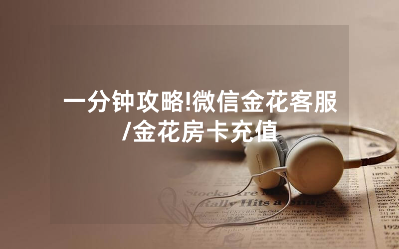 一分钟攻略!微信金花客服/金花房卡充值