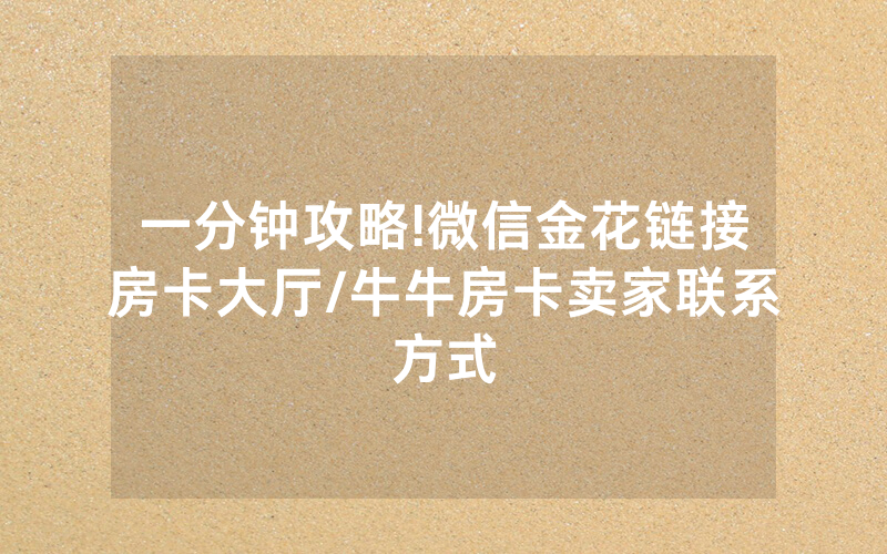 一分钟攻略!微信金花链接房卡大厅/牛牛房卡卖家联系方式