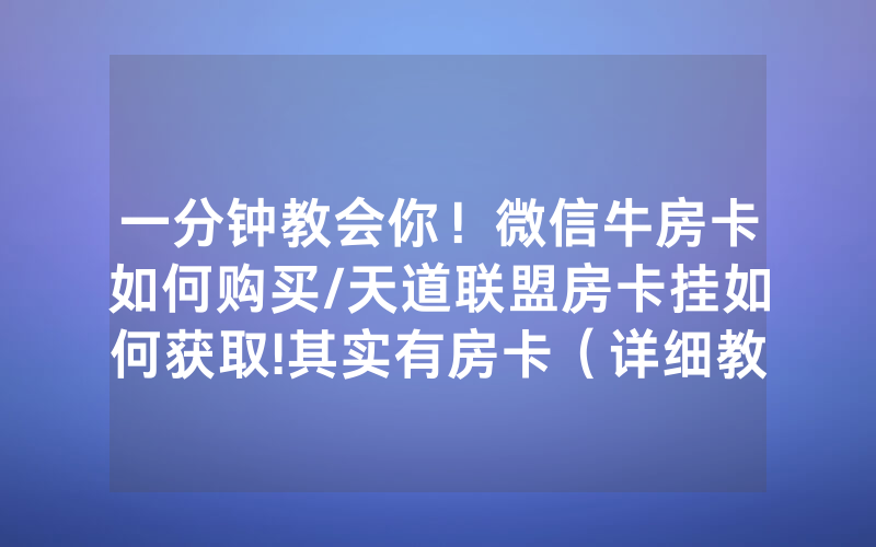 一分钟教会你！微信牛房卡如何购买/天道联盟房卡挂如何获取!其实有房卡（详细教程）