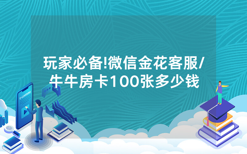 玩家必备!微信金花客服/牛牛房卡100张多少钱