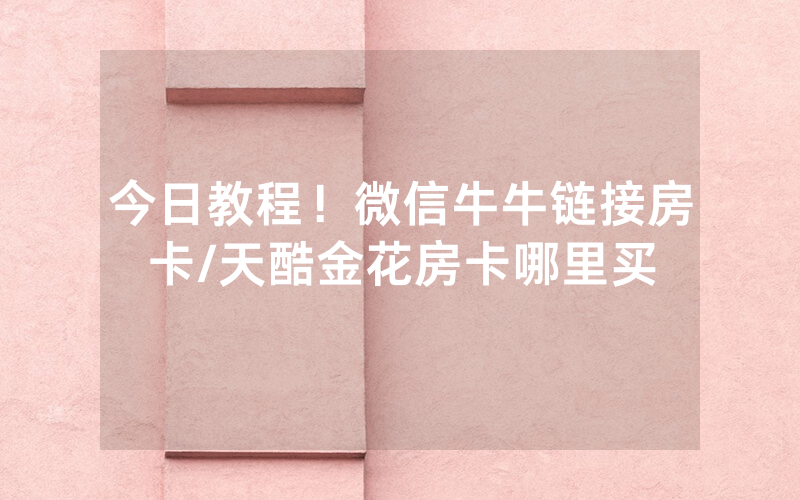 今日教程！微信牛牛链接房卡/天酷金花房卡哪里买