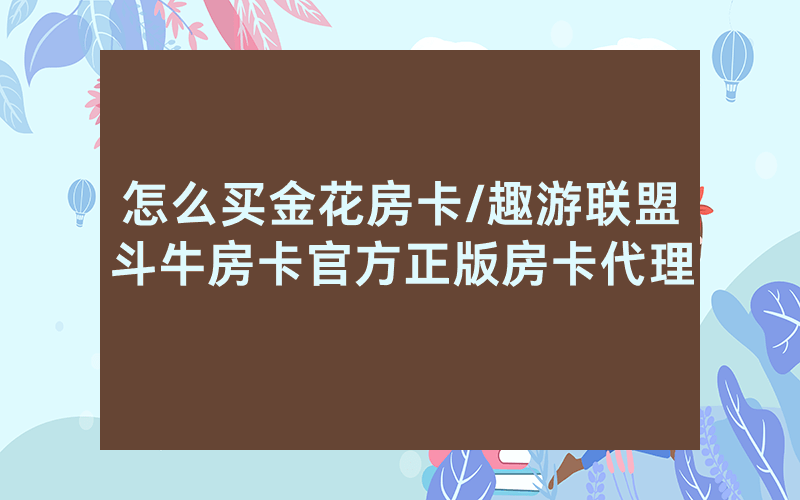 怎么买金花房卡/趣游联盟斗牛房卡官方正版房卡代理
