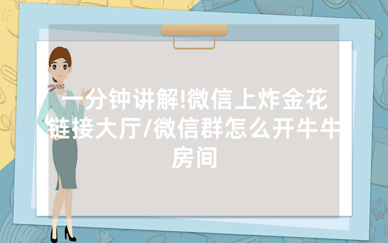 一分钟讲解!微信上炸金花链接大厅/微信群怎么开牛牛房间