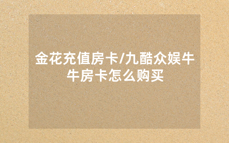 金花充值房卡/九酷众娱牛牛房卡怎么购买