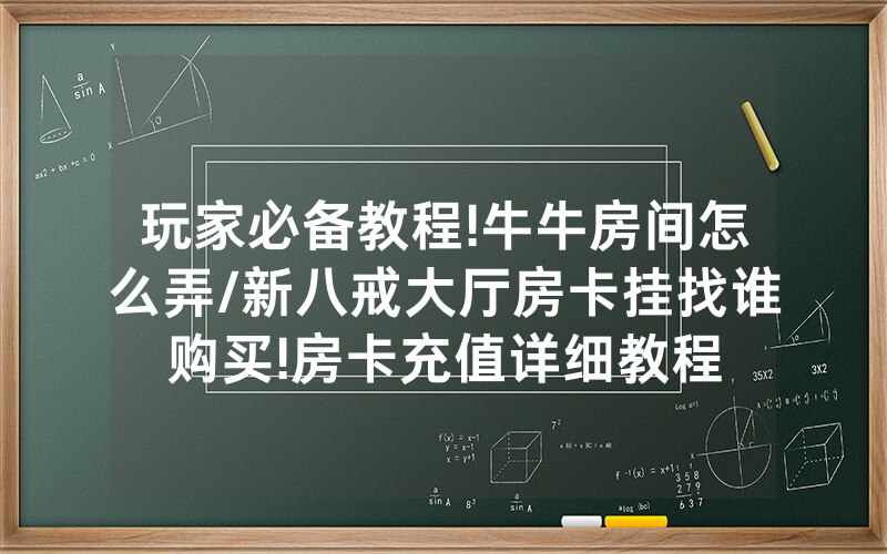 玩家必备教程!牛牛房间怎么弄/新八戒大厅房卡挂找谁购买!房卡充值详细教程
