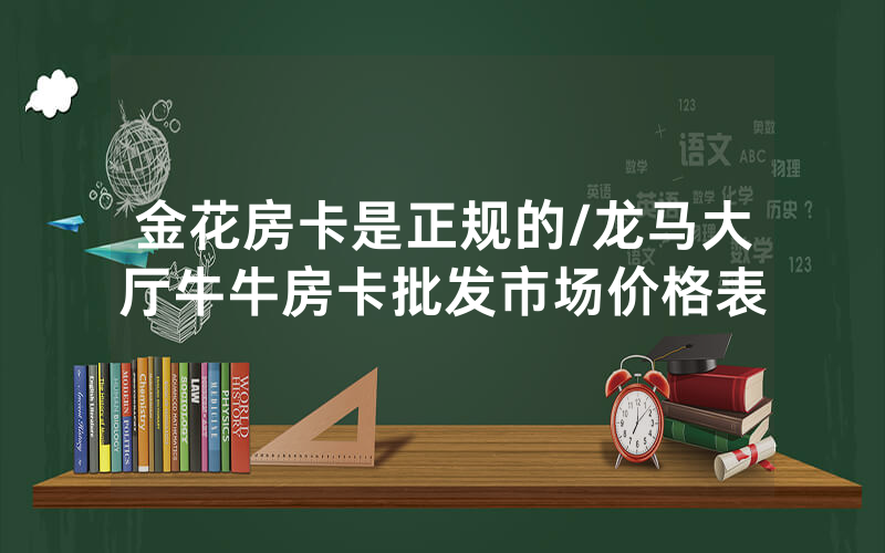 金花房卡是正规的/龙马大厅牛牛房卡批发市场价格表