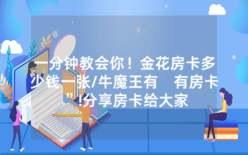 一分钟教会你！金花房卡多少钱一张/牛魔王有沒有房卡”!分享房卡给大家